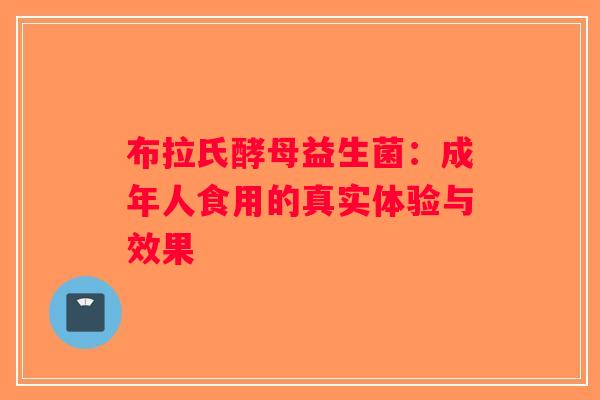 布拉氏酵母益生菌：成年人食用的真实体验与效果