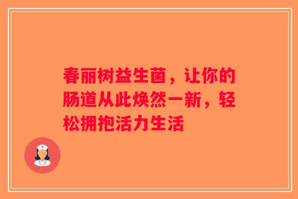 春丽树益生菌,让你的肠道从此焕然一新,轻松拥抱活力生活 春丽树益生菌,让你的肠道从此焕然一新,轻松拥抱活力生活