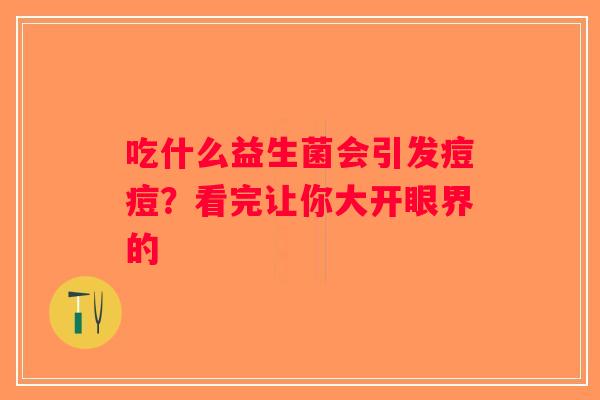 吃什么益生菌会引发痘痘?看完让你大开眼界的 吃什么益生菌会引发痘痘?看完让你大开眼界的