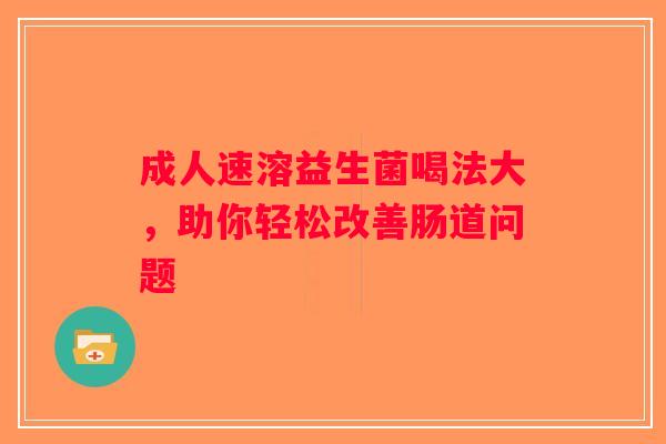 成人速溶益生菌喝法大，助你轻松改善肠道问题