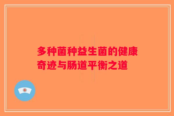 多种菌种益生菌的健康奇迹与肠道平衡之道