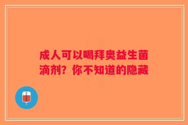 成人可以喝拜奥益生菌滴剂？你不知道的隐藏
