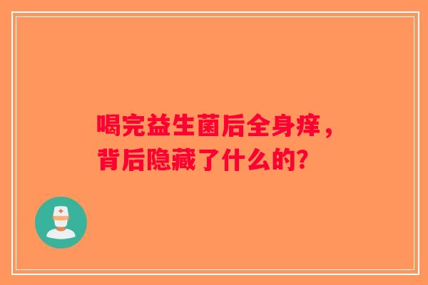 喝完益生菌后全身痒，背后隐藏了什么的？