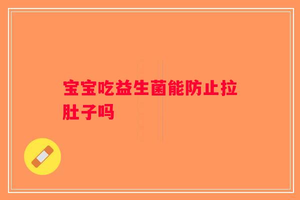 宝宝吃益生菌能防止拉肚子吗