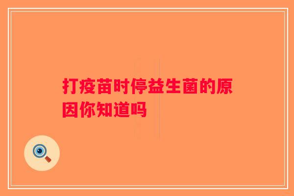 打疫苗时停益生菌的原因你知道吗 打疫苗时停益生菌的原因你知道吗
