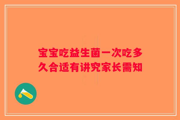 宝宝吃益生菌一次吃多久合适有讲究家长需知 宝宝吃益生菌一次吃多久合适有讲究家长需知