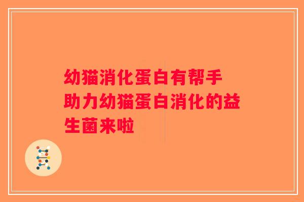 幼猫消化蛋白有帮手 助力幼猫蛋白消化的益生菌来啦 幼猫消化蛋白有帮手 助力幼猫蛋白消化的益生菌来啦