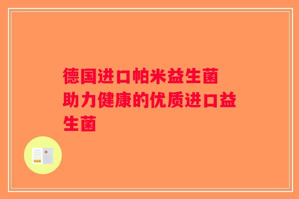 德国进口帕米益生菌 助力健康的优质进口益生菌 德国进口帕米益生菌 助力健康的优质进口益生菌