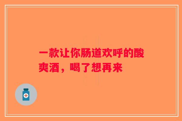 一款让你肠道欢呼的酸爽酒，喝了想再来