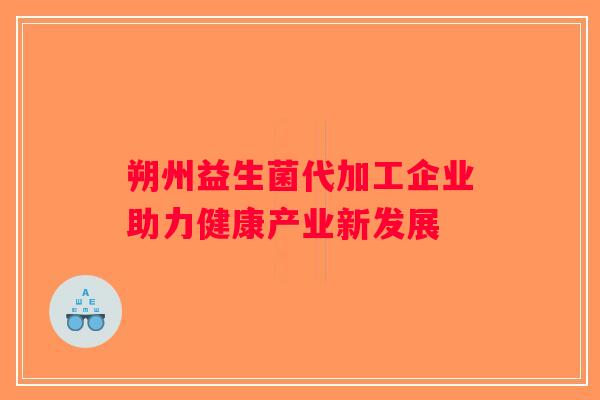 朔州益生菌代加工企业助力健康产业新发展 朔州益生菌代加工企业助力健康产业新发展