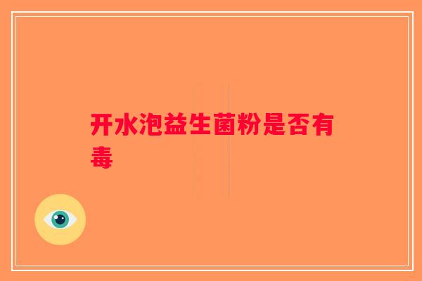 开水泡益生菌粉是否有毒 开水泡益生菌粉是否有毒
