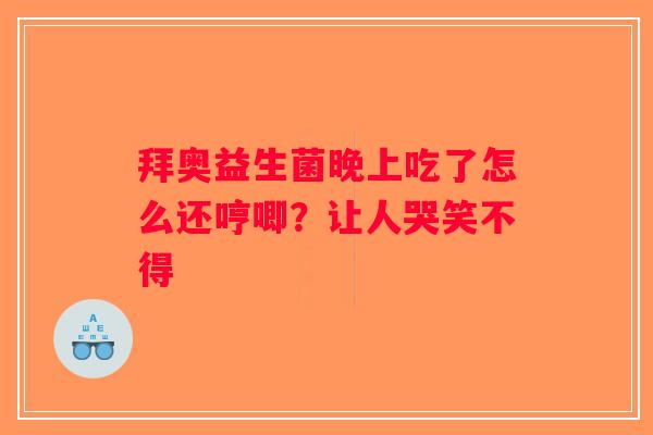 拜奥益生菌晚上吃了怎么还哼唧?让人哭笑不得 拜奥益生菌晚上吃了怎么还哼唧?让人哭笑不得