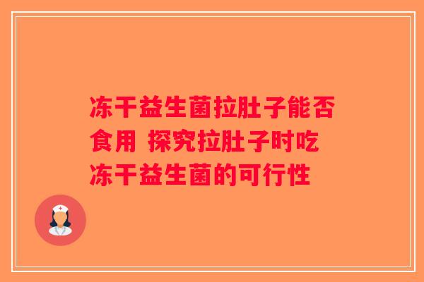 冻干益生菌拉肚子能否食用 探究拉肚子时吃冻干益生菌的可行性 冻干益生菌拉肚子能否食用 探究拉肚子时吃冻干益生菌的可行性