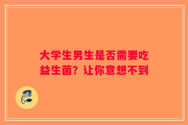 大学生男生是否需要吃益生菌?让你意想不到 大学生男生是否需要吃益生菌?让你意想不到