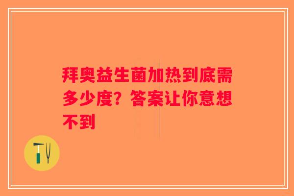 拜奥益生菌加热到底需多少度?答案让你意想不到 拜奥益生菌加热到底需多少度?答案让你意想不到