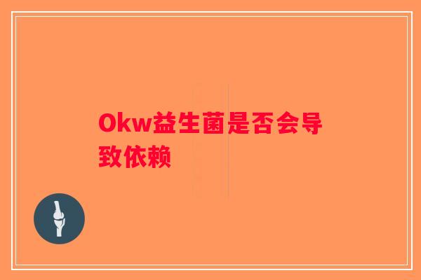 Okw益生菌是否会导致依赖 Okw益生菌是否会导致依赖