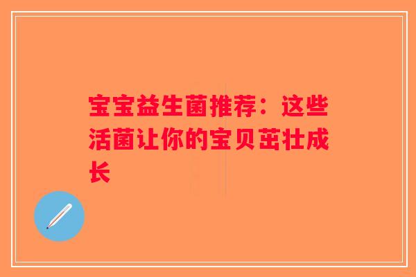 宝宝益生菌推荐:这些活菌让你的宝贝茁壮成长 宝宝益生菌推荐:这些活菌让你的宝贝茁壮成长