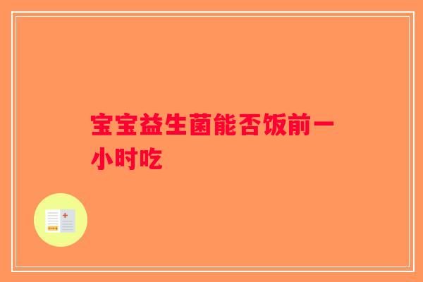 宝宝益生菌能否饭前一小时吃 宝宝益生菌能否饭前一小时吃