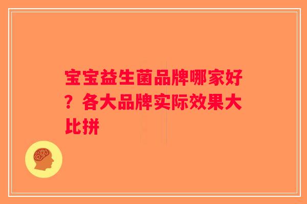 宝宝益生菌品牌哪家好？各大品牌实际效果大比拼