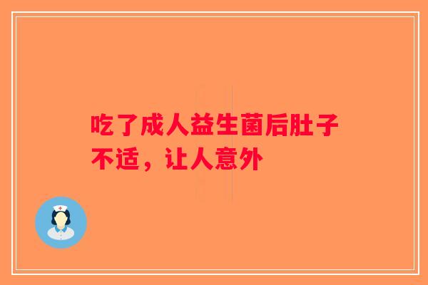 吃了成人益生菌后肚子不适,让人意外 吃了成人益生菌后肚子不适,让人意外