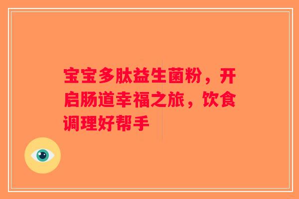 宝宝多肽益生菌粉,开启肠道幸福之旅,饮食调理好帮手 宝宝多肽益生菌粉,开启肠道幸福之旅,饮食调理好帮手