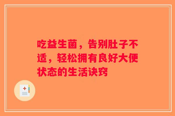 吃益生菌,告别肚子不适,轻松拥有良好大便状态的生活诀窍 吃益生菌,告别肚子不适,轻松拥有良好大便状态的生活诀窍