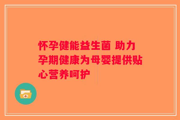 怀孕健能益生菌 助力孕期健康为母婴提供贴心营养呵护 怀孕健能益生菌 助力孕期健康为母婴提供贴心营养呵护