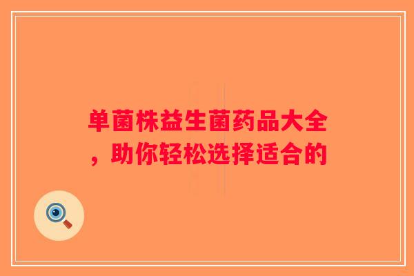 单菌株益生菌药品大全,助你轻松选择适合的 单菌株益生菌药品大全,助你轻松选择适合的