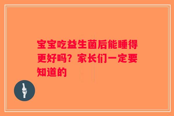 宝宝吃益生菌后能睡得更好吗?家长们一定要知道的 宝宝吃益生菌后能睡得更好吗?家长们一定要知道的