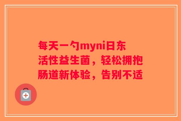 每天一勺myni日东活性益生菌,轻松拥抱肠道新体验,告别不适 每天一勺myni日东活性益生菌,轻松拥抱肠道新体验,告别不适