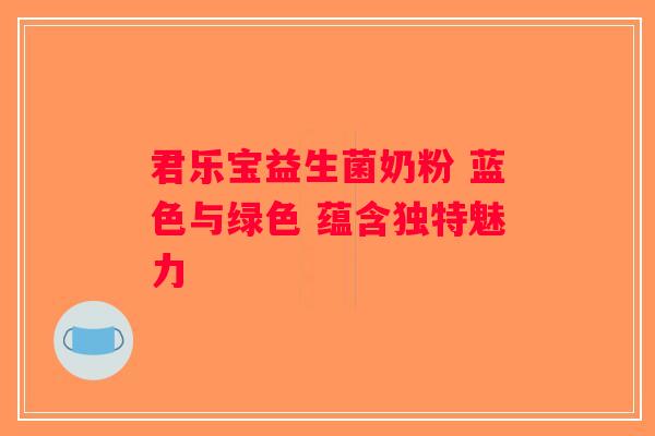 君乐宝益生菌奶粉 蓝色与绿色 蕴含独特魅力 君乐宝益生菌奶粉 蓝色与绿色 蕴含独特魅力