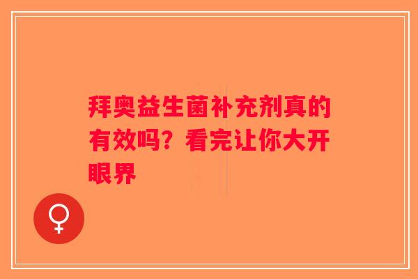 拜奥益生菌补充剂真的有效吗?看完让你大开眼界 拜奥益生菌补充剂真的有效吗?看完让你大开眼界
