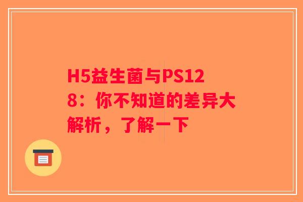 H5益生菌与PS128:你不知道的差异大解析,了解一下 H5益生菌与PS128:你不知道的差异大解析,了解一下