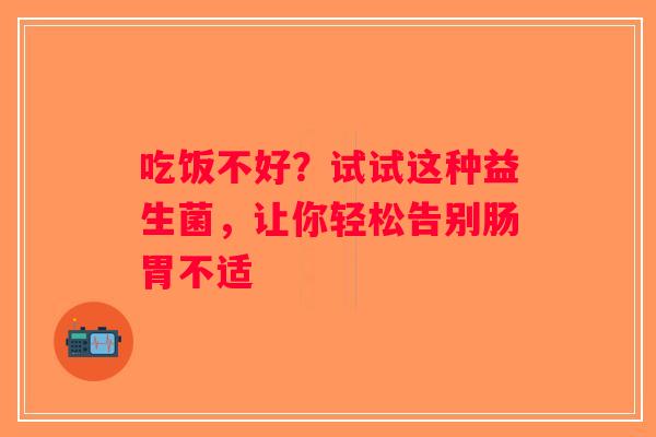 吃饭不好?试试这种益生菌,让你轻松告别肠胃不适 吃饭不好?试试这种益生菌,让你轻松告别肠胃不适