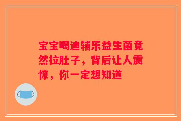 宝宝喝迪辅乐益生菌竟然拉肚子,背后让人震惊,你一定想知道 宝宝喝迪辅乐益生菌竟然拉肚子,背后让人震惊,你一定想知道