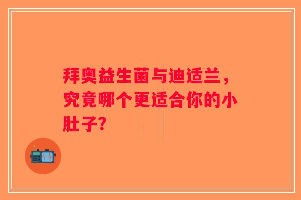 拜奥益生菌与迪适兰,究竟哪个更适合你的小肚子? 拜奥益生菌与迪适兰,究竟哪个更适合你的小肚子?