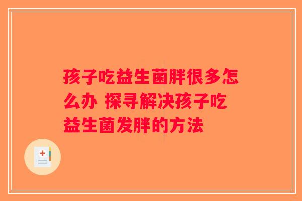 孩子吃益生菌胖很多怎么办 探寻解决孩子吃益生菌发胖的方法 孩子吃益生菌胖很多怎么办 探寻解决孩子吃益生菌发胖的方法