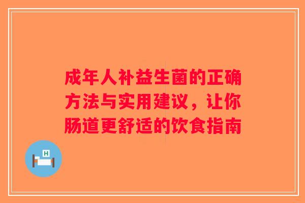 成年人补益生菌的正确方法与实用建议,让你肠道更舒适的饮食指南 成年人补益生菌的正确方法与实用建议,让你肠道更舒适的饮食指南