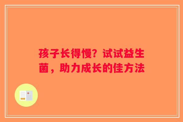 孩子长得慢?试试益生菌,助力成长的佳方法 孩子长得慢?试试益生菌,助力成长的佳方法