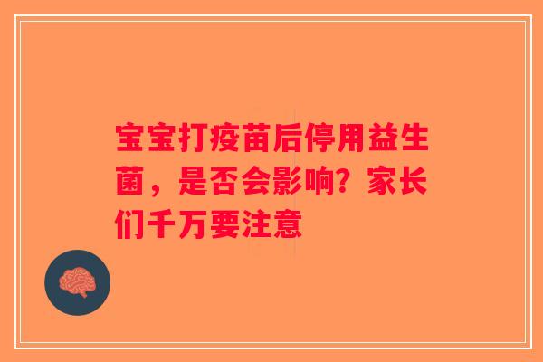 宝宝打疫苗后停用益生菌,是否会影响?家长们千万要注意 宝宝打疫苗后停用益生菌,是否会影响?家长们千万要注意