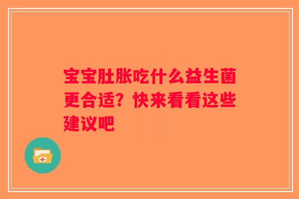 宝宝肚胀吃什么益生菌更合适?快来看看这些建议吧 宝宝肚胀吃什么益生菌更合适?快来看看这些建议吧