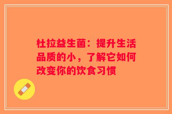 杜拉益生菌:提升生活品质的小,了解它如何改变你的饮食习惯 杜拉益生菌:提升生活品质的小,了解它如何改变你的饮食习惯