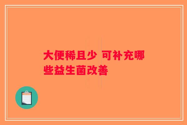 大便稀且少 可补充哪些益生菌改善 大便稀且少 可补充哪些益生菌改善