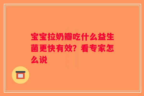 宝宝拉奶瓣吃什么益生菌更快有效?看专家怎么说 宝宝拉奶瓣吃什么益生菌更快有效?看专家怎么说