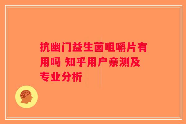 抗幽门益生菌咀嚼片有用吗 知乎用户亲测及专业分析 抗幽门益生菌咀嚼片有用吗 知乎用户亲测及专业分析