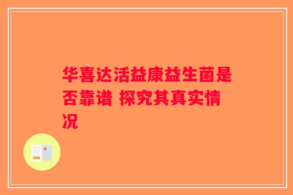 华喜达活益康益生菌是否靠谱 探究其真实情况 华喜达活益康益生菌是否靠谱 探究其真实情况