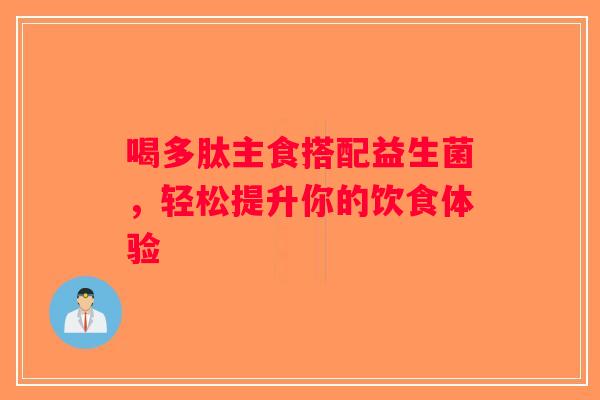 喝多肽主食搭配益生菌,轻松提升你的饮食体验 喝多肽主食搭配益生菌,轻松提升你的饮食体验