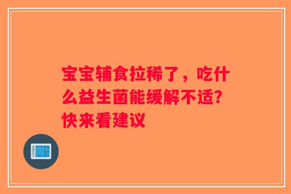 宝宝辅食拉稀了,吃什么益生菌能缓解不适?快来看建议 宝宝辅食拉稀了,吃什么益生菌能缓解不适?快来看建议
