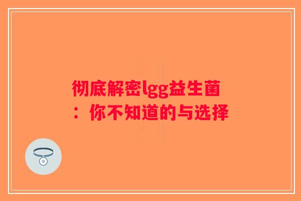 彻底解密lgg益生菌:你不知道的与选择 彻底解密lgg益生菌:你不知道的与选择