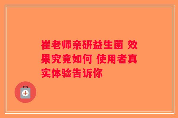 崔老师亲研益生菌 效果究竟如何 使用者真实体验告诉你 崔老师亲研益生菌 效果究竟如何 使用者真实体验告诉你